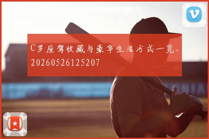 C罗座驾收藏与豪华生活方式一览_20260526125207
