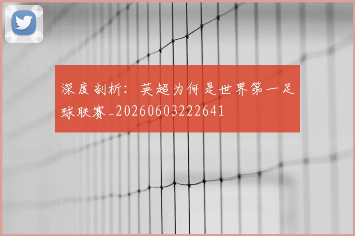 深度剖析：英超为何是世界第一足球联赛_20260603222641