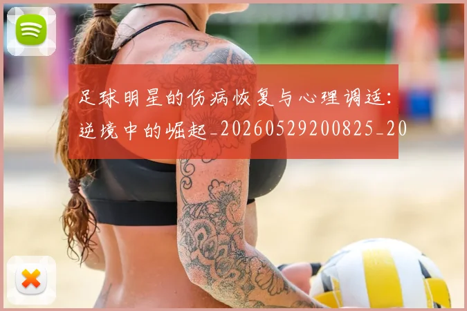 足球明星的伤病恢复与心理调适:逆境中的崛起_20260529200825_20260610170328