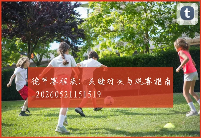 德甲赛程表:关键对决与观赛指南_20260521151519