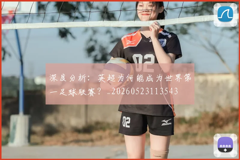 深度分析:英超为何能成为世界第一足球联赛?_20260523113543