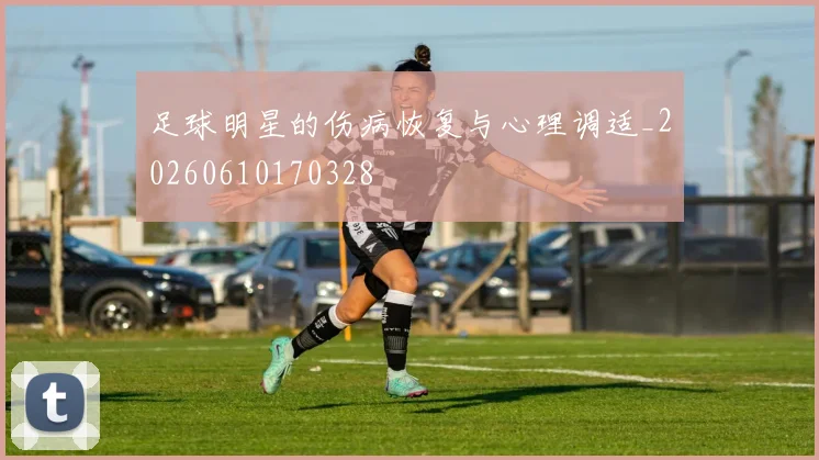 足球明星的伤病恢复与心理调适_20260610170328
