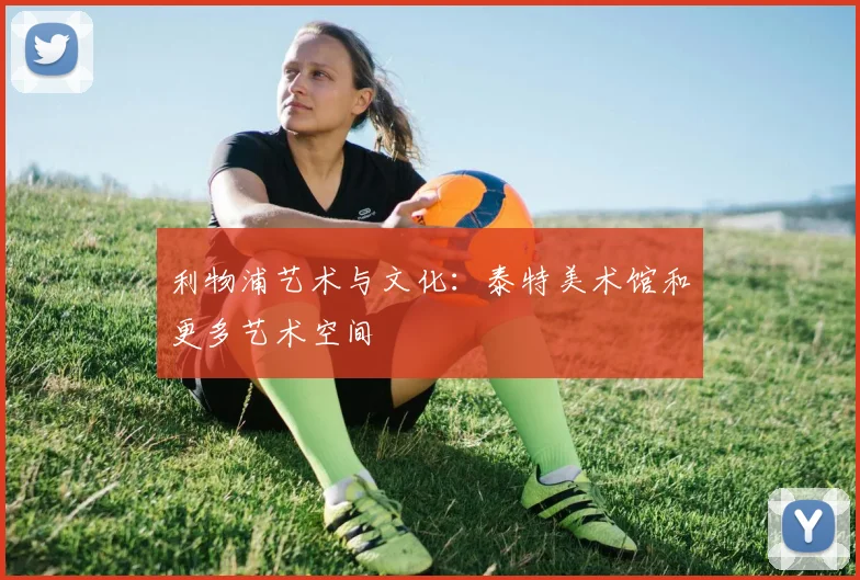 利物浦艺术与文化：泰特美术馆和更多艺术空间