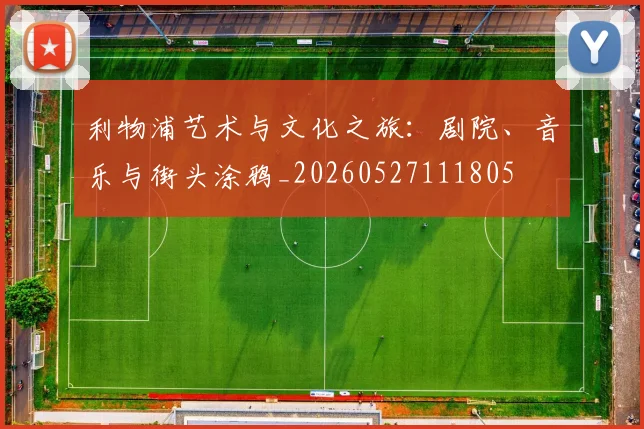 利物浦艺术与文化之旅：剧院、音乐与街头涂鸦_20260527111805