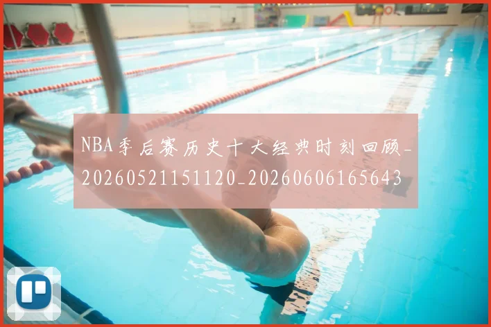 NBA季后赛历史十大经典时刻回顾_20260521151120_20260606165643