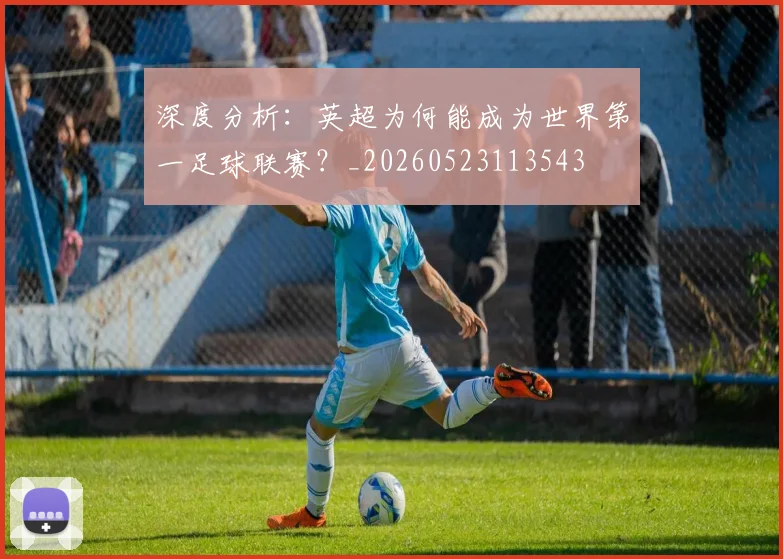 深度分析：英超为何能成为世界第一足球联赛？_20260523113543